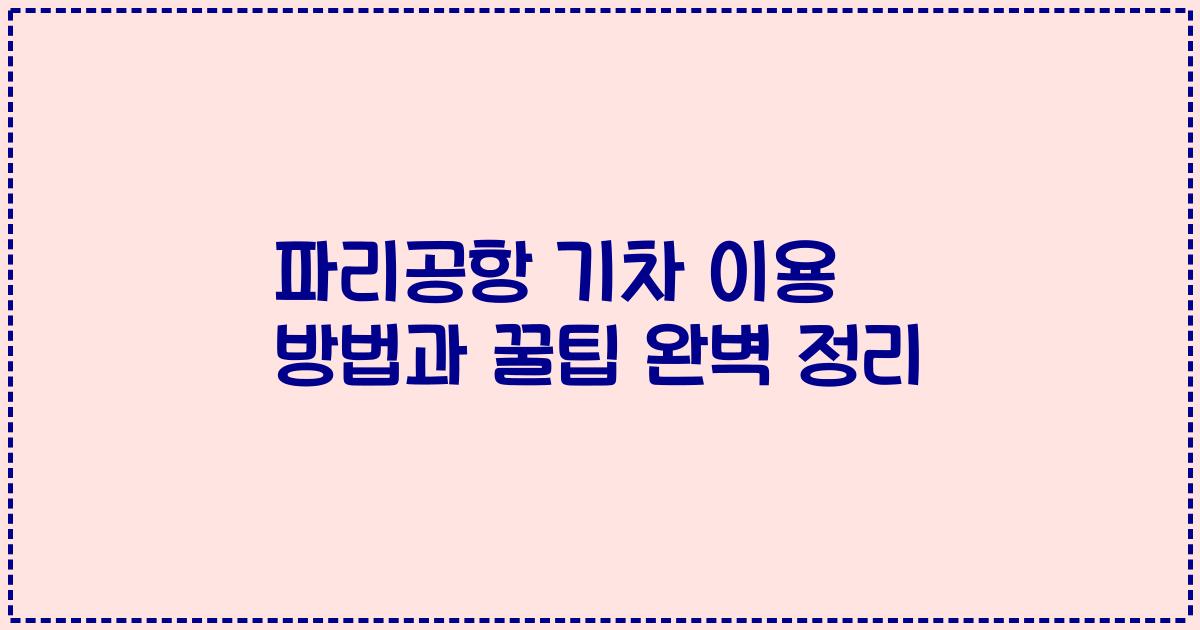 파리공항 기차 이용 방법과 꿀팁 완벽 정리