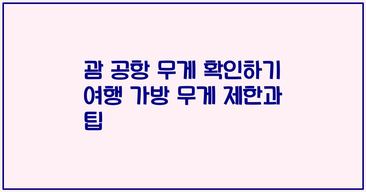 괌 공항 무게 확인하기 여행 가방 무게 제한과 팁