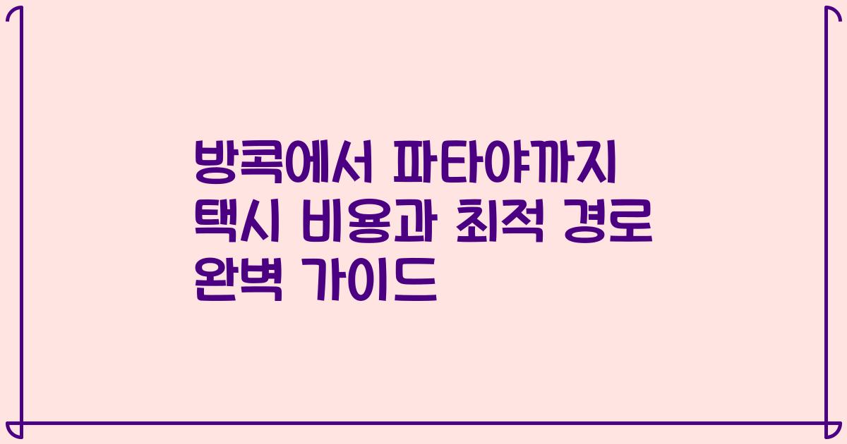 방콕에서 파타야까지 택시 비용과 최적 경로 완벽 가이드