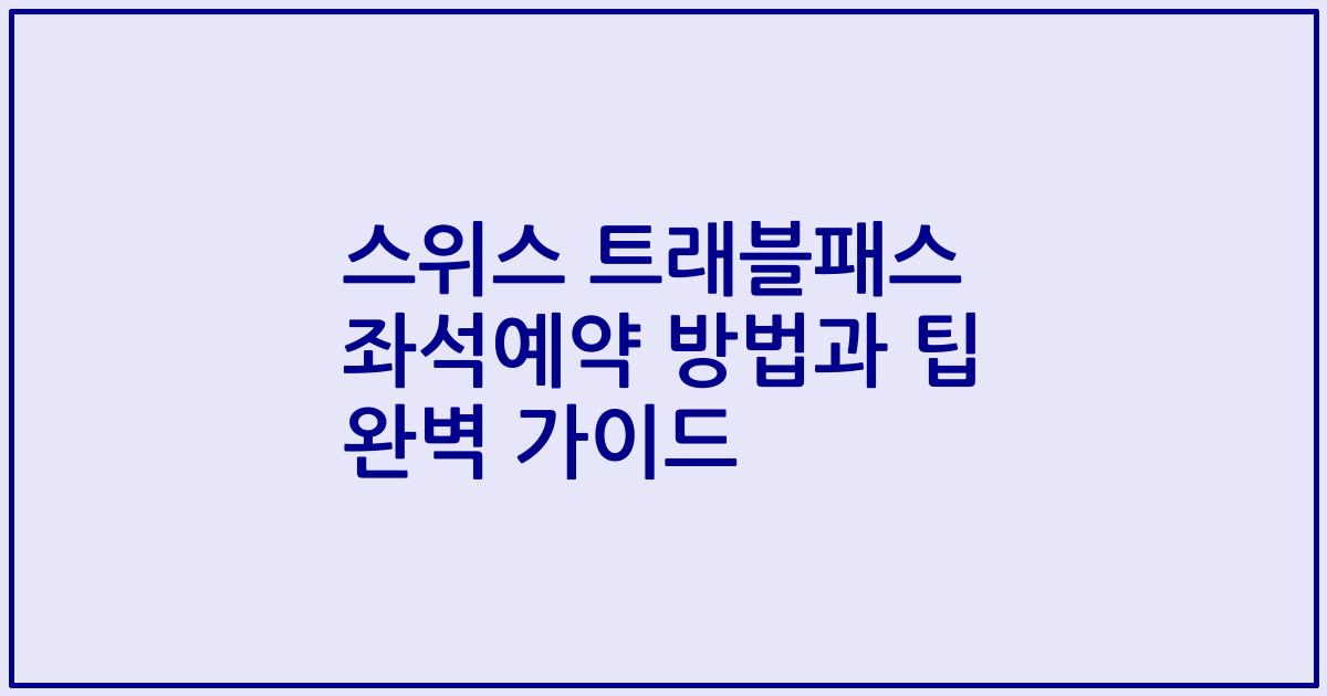 스위스 트래블패스 좌석예약 방법과 팁 완벽 가이드