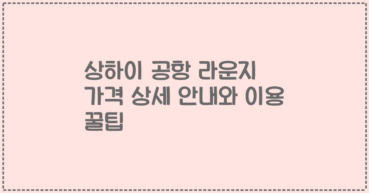 상하이 공항 라운지 가격 상세 안내와 이용 꿀팁