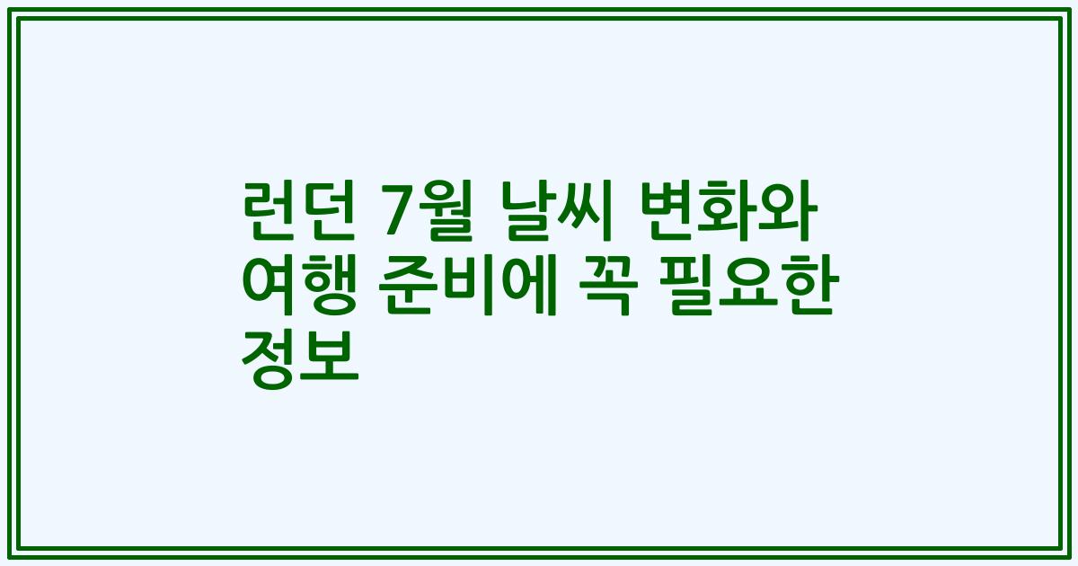런던 7월 날씨 변화와 여행 준비에 꼭 필요한 정보
