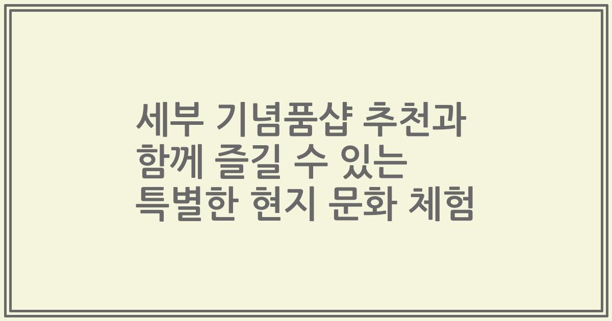 세부 기념품샵 추천과 함께 즐길 수 있는 특별한 현지 문화 체험