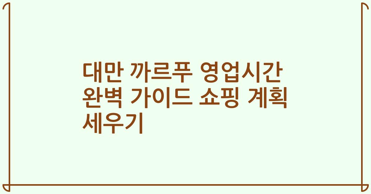 대만 까르푸 영업시간 완벽 가이드 쇼핑 계획 세우기