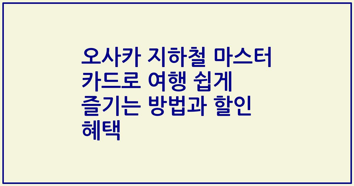 오사카 지하철 마스터 카드로 여행 쉽게 즐기는 방법과 할인 혜택